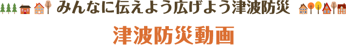 みんなに伝えよう広げよう津波防災 津波防災動画